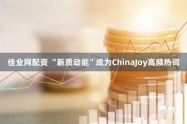 佳业网配资 “新质动能”成为ChinaJoy高频热词
