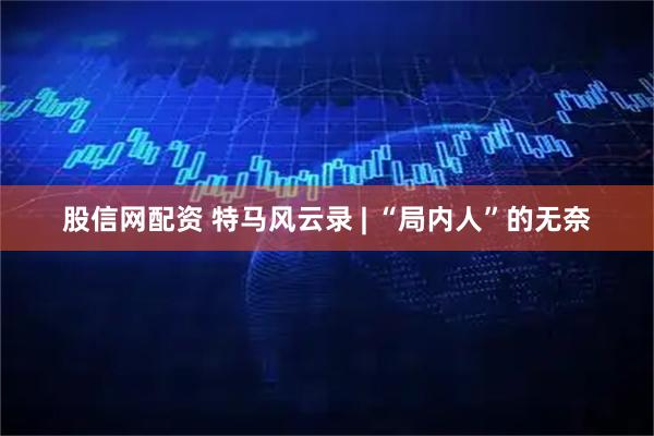 股信网配资 特马风云录 | “局内人”的无奈