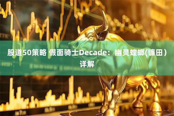 股道50策略 假面骑士Decade：幽灵螳螂(镰田）详解