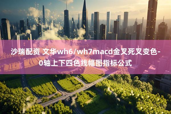 沙瑞配资 文华wh6/wh7macd金叉死叉变色-0轴上下四色线幅图指标公式