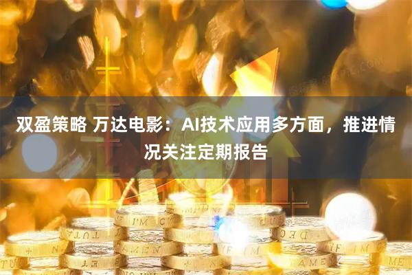 双盈策略 万达电影：AI技术应用多方面，推进情况关注定期报告