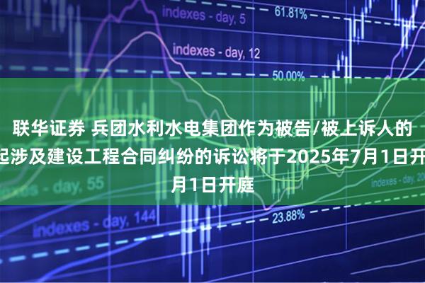 联华证券 兵团水利水电集团作为被告/被上诉人的1起涉及建设工程合同纠纷的诉讼将于2025年7月1日开庭