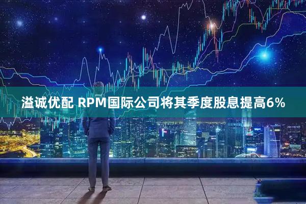 溢诚优配 RPM国际公司将其季度股息提高6%